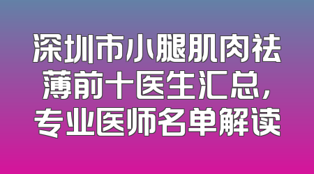 深圳市小腿肌肉祛薄前十医生汇总，专业医师名单解读