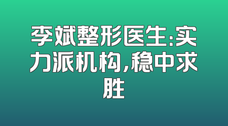 李斌整形医生：实力派机构，稳中求胜
