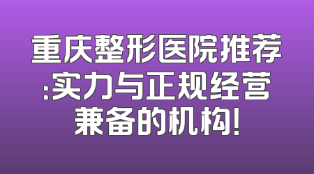 重庆整形医院推荐：实力与正规经营兼备的机构！