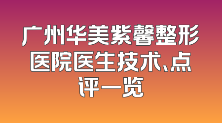 广州华美紫馨整形医院医生技术、点评一览