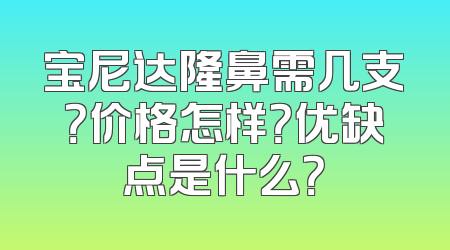 宝尼达隆鼻需几支？价格怎样？优缺点是什么？