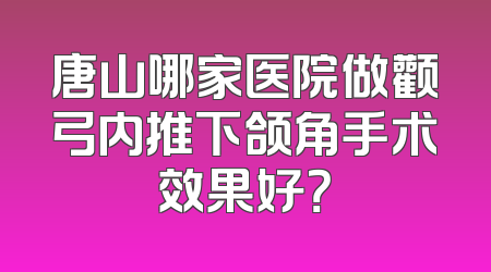 唐山哪家医院做颧弓内推下颌角手术效果好？