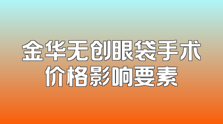 金华无创眼袋手术价格影响要素