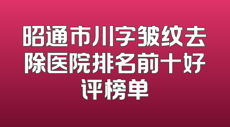 昭通市川字皱纹去除医院排名前十好评榜单