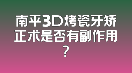 南平3D烤瓷牙矫正术是否有副作用？