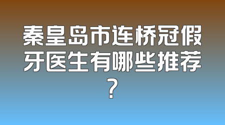 秦皇岛市连桥冠假牙医生有哪些推荐？