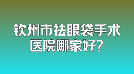 钦州市祛眼袋手术医院哪家好？