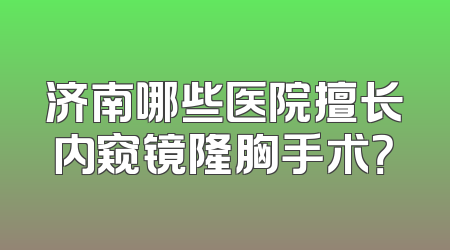 济南哪些医院擅长内窥镜隆胸手术？