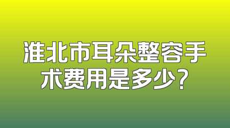 淮北市耳朵整容手术费用是多少？