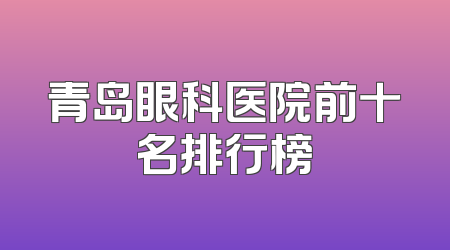 青岛眼科医院前十名排行榜