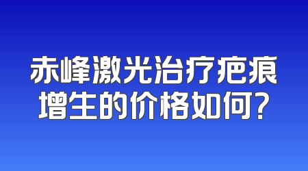 赤峰激光治疗疤痕增生的价格如何？