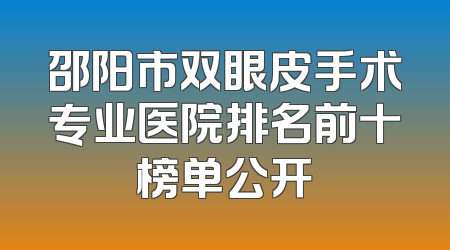 邵阳市双眼皮手术专业医院排名前十榜单公开