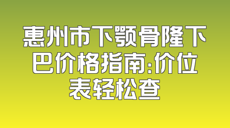 惠州市下颚骨隆下巴价格指南：价位表轻松查