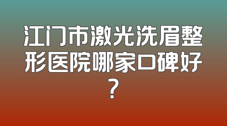 江门市激光洗眉整形医院哪家口碑好？