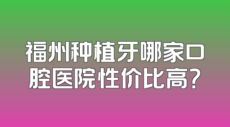 福州种植牙哪家口腔医院性价比高？