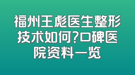 福州王彪医生整形技术如何？口碑医院资料一览