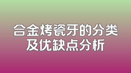 合金烤瓷牙的分类及优缺点分析