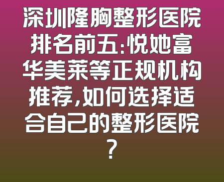 深圳隆胸整形医院排名前五：悦她富华美莱等正规机构推荐，如何选择适合自己的整形医院？