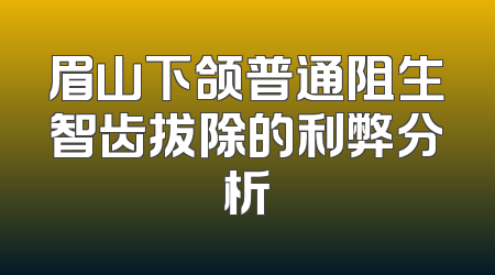 眉山下颌普通阻生智齿拔除的利弊分析