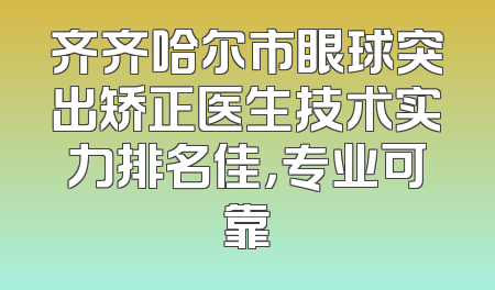齐齐哈尔市眼球突出矫正医生技术实力排名佳，专业可靠