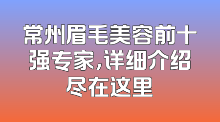 常州眉毛美容前十强专家，详细介绍尽在这里