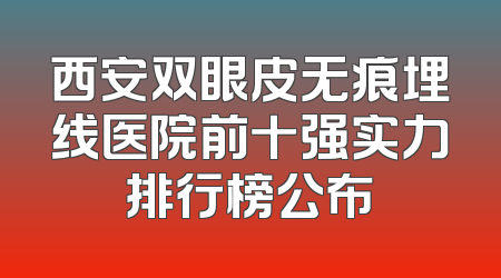 西安双眼皮无痕埋线医院前十强实力排行榜公布