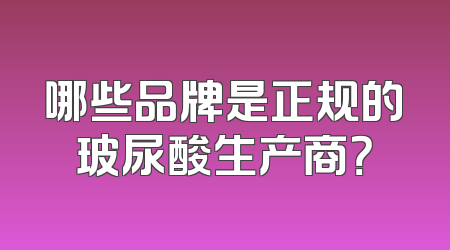 哪些品牌是正规的玻尿酸生产商？