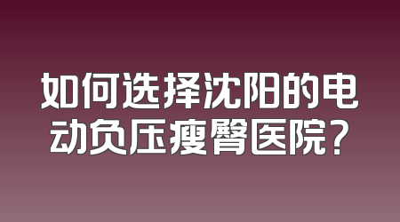 如何选择沈阳的电动负压瘦臀医院？