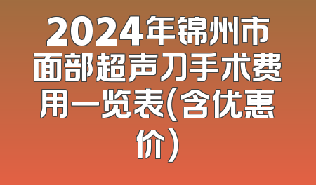 2024年锦州市面部超声刀手术费用一览表（含优惠价）