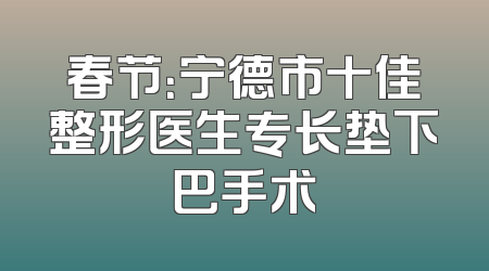 春节：宁德市十佳整形医生专长垫下巴手术