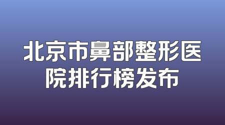 北京市鼻部整形医院排行榜发布