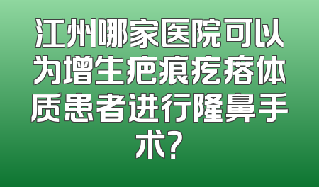 江州哪家医院可以为增生疤痕疙瘩体质患者进行隆鼻手术？