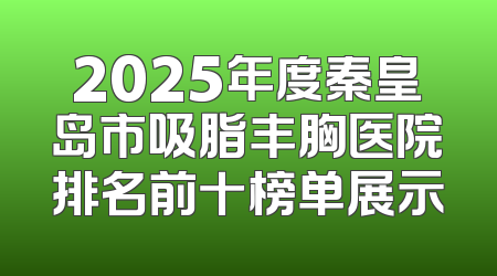 2025年度秦皇岛市吸脂丰胸医院排名前十榜单展示