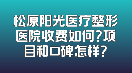 松原阳光医疗整形医院收费如何？项目和口碑怎样？
