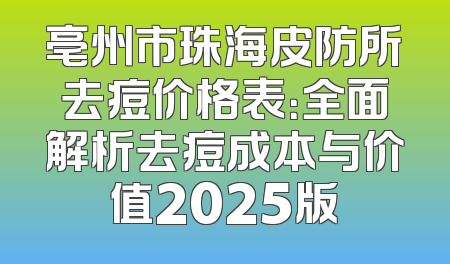 亳州市珠海皮防所去痘价格表：全面解析去痘成本与价值2025版