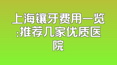 上海镶牙费用一览：推荐几家优质医院
