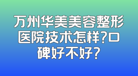 万州华美美容整形医院技术怎样？口碑好不好？