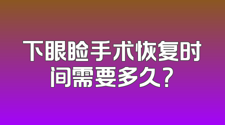 下眼睑手术恢复时间需要多久？