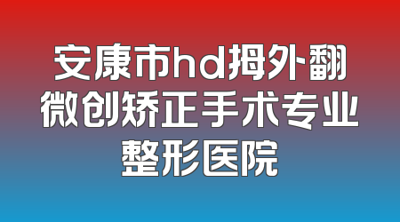安康市hd拇外翻微创矫正手术专业整形医院