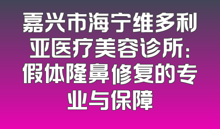 嘉兴市海宁维多利亚医疗美容诊所：假体隆鼻修复的专业与保障