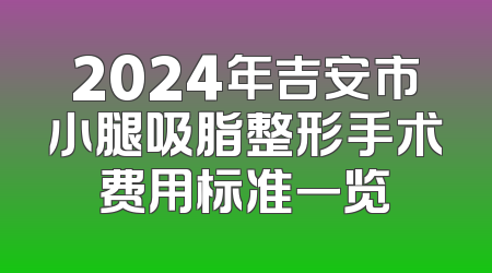 2024年吉安市小腿吸脂整形手术费用标准一览