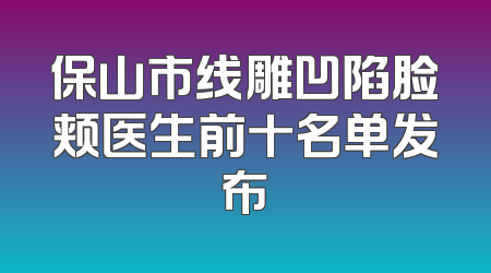保山市线雕凹陷脸颊医生前十名单发布