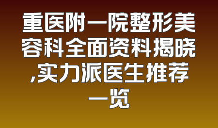 重医附一院整形美容科全面资料揭晓，实力派医生推荐一览