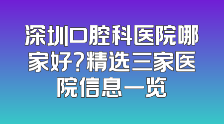 深圳口腔科医院哪家好？精选三家医院信息一览