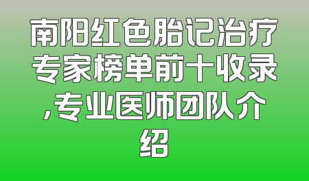 南阳红色胎记治疗专家榜单前十收录，专业医师团队介绍