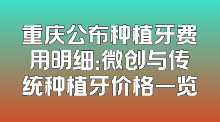 重庆公布种植牙费用明细：微创与传统种植牙价格一览