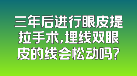 三年后进行眼皮提拉手术，埋线双眼皮的线会松动吗？