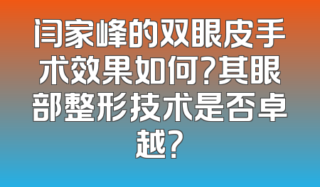 闫家峰的双眼皮手术效果如何？其眼部整形技术是否卓越？