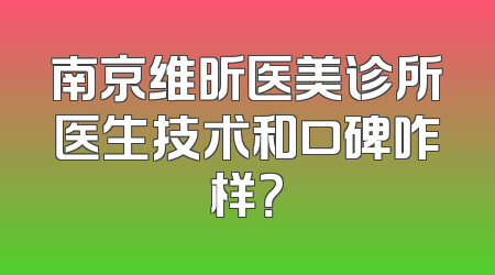 南京维昕医美诊所医生技术和口碑咋样？