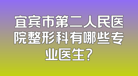 宜宾市第二人民医院整形科有哪些专业医生？